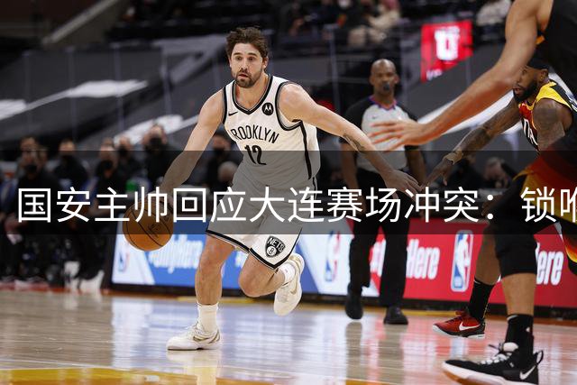 国安主帅回应大连赛场冲突：锁喉行为令人无法接受